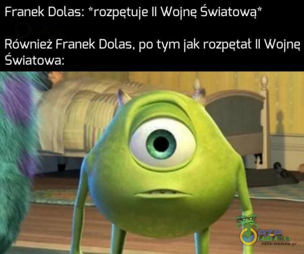 Franek Dolas. rozpętuje Il Wolne Światowa= Również Franek Dolas, po tym jak rozpętał H Wojnę Swiatowa: