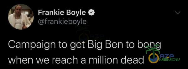 p |azt p a Frankie Boyle $ (Girankieboyle Campaign to get Big Ben to bong when we reach a million dead