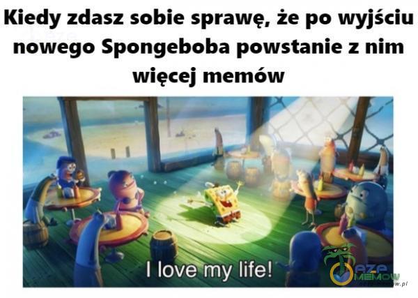 Kiedy zdasz sobie sprawę, że po wyjściu nowego Spongeboba powstanie z nim więcej memów I life!