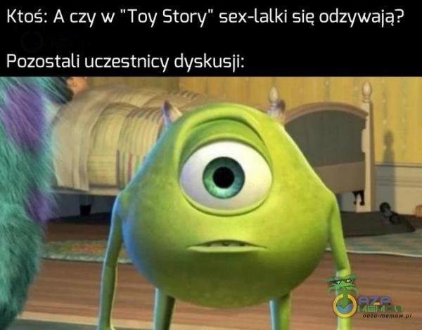 Ktoś: Ą czy w Toy Story s*x-lalki się odzywają? a DE dyskusji: