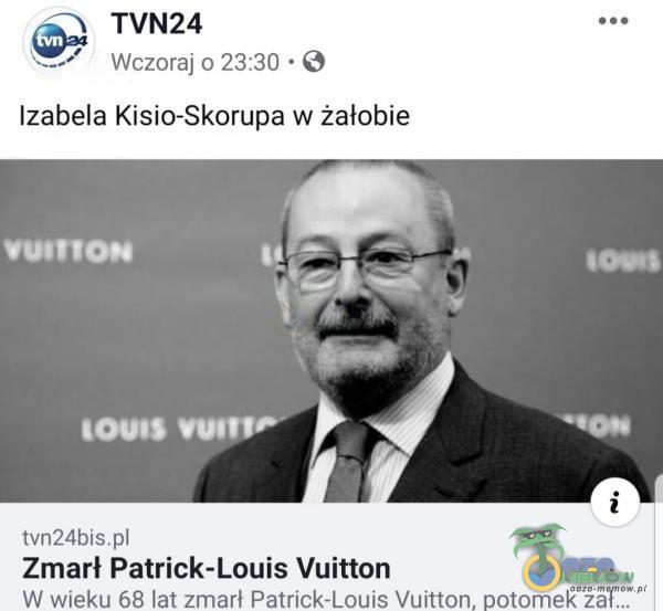 TVN24 Wczoraj 0 23:30 • O Izabela Kisio-Skorupa w żałobie Zmarł Patrick-Louis Vuitton W wieku 68 lat zmarł Patrick-Louis Vuitton, potomek zał...