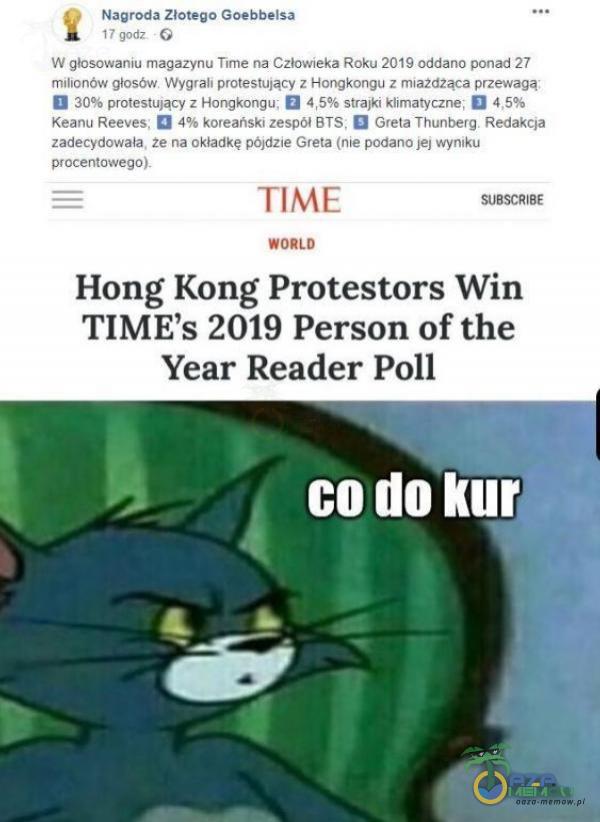   Nagroda Złotego Goebbelsa 17 godz G W glosowaniu magazynu Time na Człowieka Roku 2019 oddano ponad 27 milionów głosów. Wygrali protestujący z Hongkongu z mła2džąca przewagą 30% protestujący z Hongkongu: 4,5% strajki klimatyczne; 4,5%...