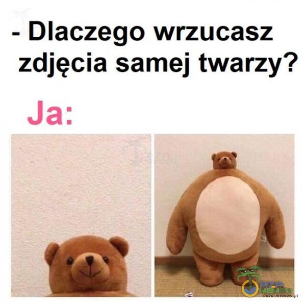 - Dlaczego wrzucasz zdjęcia samej twarzy? Ja: