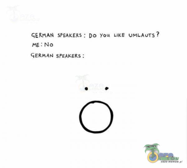 GERHAN SPEAKERS : ME : No GERMAN SPEAKERS : DO You LIKE UMLAUTS ?