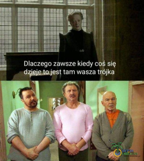 Dlaczego zawsze kiedy co się d4Aę,țț tam wasza trójka