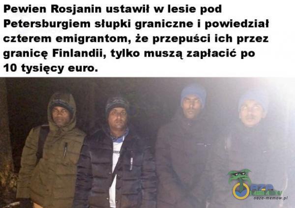 Pewien Rosjanin ustawil w lesie pod Petersburgiem słupki graniczne i powiedział czterem emigrantom, że przepuści ich przez granicę Finlandii, tylko muszą zapłacić po 10 tysięcy euro.