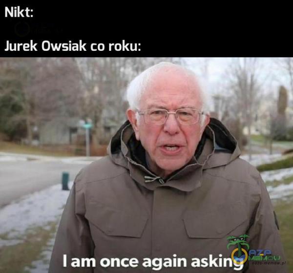 Nikt: Jurek Owsiak co roku: . I am once again asking