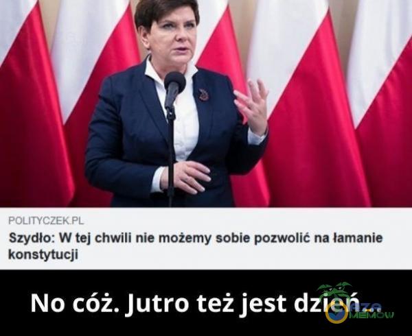 Szydło: W tej chwili nia możemy sobia pozwolić na łamanie konstytucji No cóż. Jutro też jest dzień...