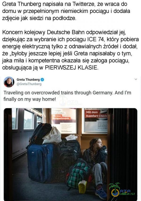   Greta Thunberg napisała na Twitterze, że wraca do domu w przepełnionym niemieckim pociągu i dodała zdjęcie jak siedzi na podłodze. Koncem kolejowy Deutsche Bahn odpowiedział jej, dziękując za wybranie ich pociągu ICE 74, który pobiera...