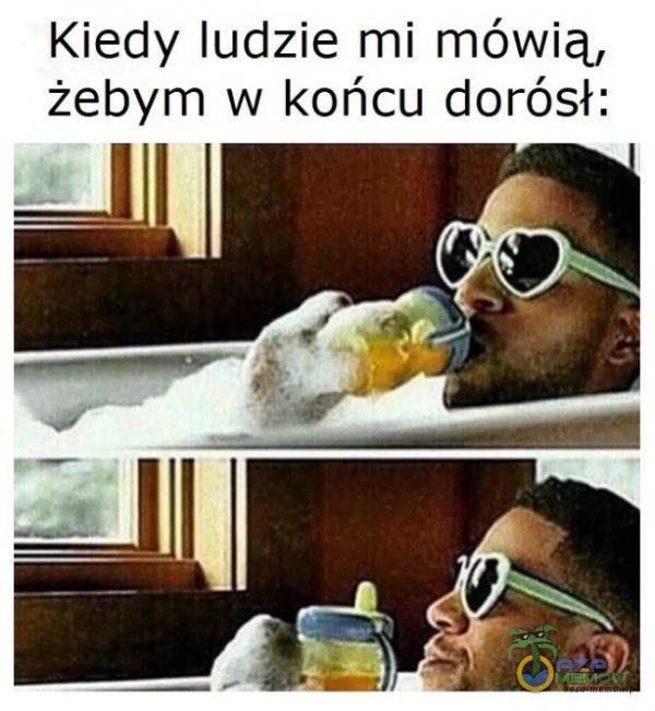 Kiedy ludzie mi mówią, żebym w końcu dorósł: