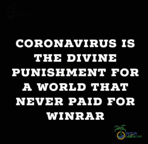 CORONAVIRUS IS THE DIVINE PUNISHMENT FOR A WORLD THAT NEVER PAID FOR WINRAR