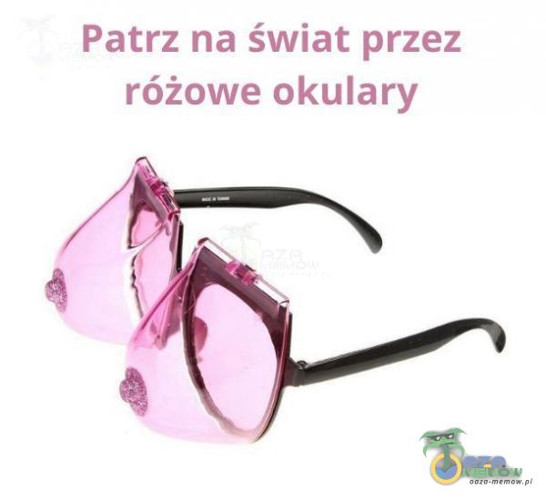 Patrz na świat przez różowe okulary
